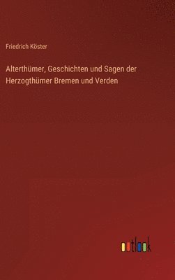 Friedrich Köster - Alterthümer, Geschichten und Sagen der Herzogthümer Bremen und Verden, Inbunden