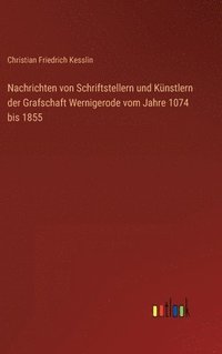 bokomslag Nachrichten von Schriftstellern und Knstlern der Grafschaft Wernigerode vom Jahre 1074 bis 1855