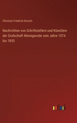 bokomslag Nachrichten von Schriftstellern und Knstlern der Grafschaft Wernigerode vom Jahre 1074 bis 1855