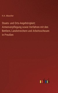 bokomslag Staats- und Orts-Angehrigkeit; Armenverpflegung sowie Verfahren mit den Bettlern, Landstreichern und Arbeitsscheuen in Preuen