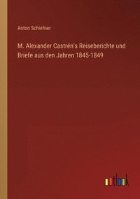 bokomslag M. Alexander Castrén's Reiseberichte und Briefe aus den Jahren 1845-1849