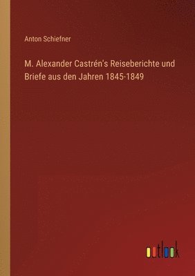 bokomslag M. Alexander Castren's Reiseberichte und Briefe aus den Jahren 1845-1849