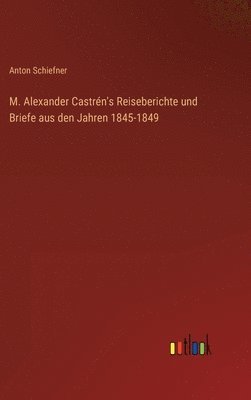 bokomslag M. Alexander Castrén's Reiseberichte und Briefe aus den Jahren 1845-1849