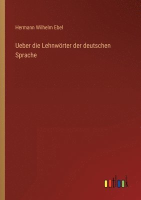 Ueber die Lehnwörter der deutschen Sprache