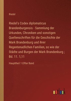 Riedel's Codex diplomaticus Brandenburgensis - Sammlung der Urkunden, Chroniken und sonstigen Quellenschriften fur die Geschichte der Mark Brandenburg und ihrer Regentenadlichen Familien, so wie der 1