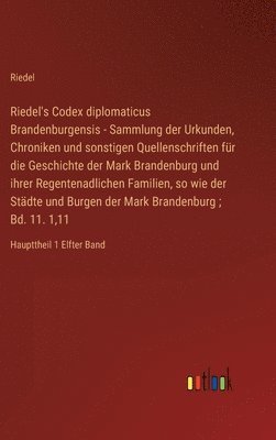 bokomslag Riedel's Codex diplomaticus Brandenburgensis - Sammlung der Urkunden, Chroniken und sonstigen Quellenschriften fr die Geschichte der Mark Brandenburg und ihrer Regentenadlichen Familien, so wie der