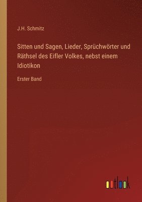 Sitten und Sagen, Lieder, Sprüchwörter und Räthsel des Eifler Volkes, nebst einem Idiotikon