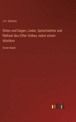 Sitten und Sagen, Lieder, Sprüchwörter und Räthsel des Eifler Volkes, nebst einem Idiotikon