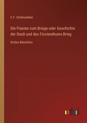 bokomslag Piasten zum Briege oder Geschichte der Stadt und des Fürstenthums Brieg