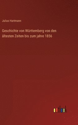 Julius Hartmann - Geschichte von Württemberg von den ältesten Zeiten bis zum jahre 1856, Inbunden
