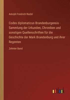 bokomslag Codex diplomaticus Brandenburgensis - Sammlung der Urkunden, Chroniken und sonstigen Quellenschriften fur die Geschichte der Mark Brandenburg und ihrer Regenten