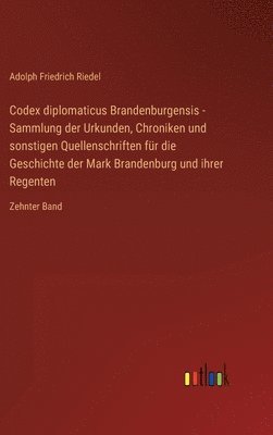 Codex diplomaticus Brandenburgensis - Sammlung der Urkunden, Chroniken und sonstigen Quellenschriften für die Geschichte der Mark Brandenburg und ihrer Regenten