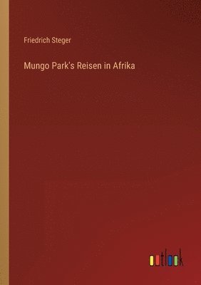 Friedrich Steger - Mungo Park's Reisen in Afrika, Häftad