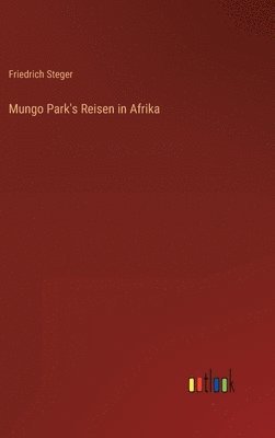 Friedrich Steger - Mungo Park's Reisen in Afrika, Inbunden