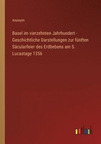 bokomslag Basel im vierzehnten Jahrhundert - Geschichtliche Darstellungen zur fünften Säcularfeier des Erdbebens am S. Lucastage 1356