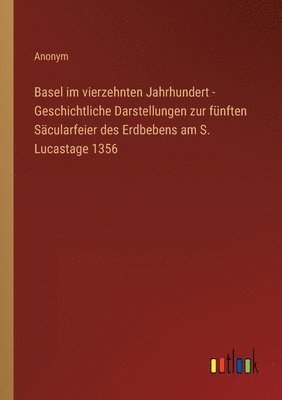 bokomslag Basel im vierzehnten Jahrhundert - Geschichtliche Darstellungen zur fünften Säcularfeier des Erdbebens am S. Lucastage 1356