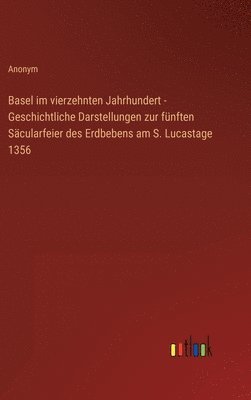 Basel im vierzehnten Jahrhundert - Geschichtliche Darstellungen zur fnften Scularfeier des Erdbebens am S. Lucastage 1356 1