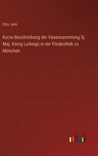 bokomslag Kurze Beschreibung der Vasensammlung Sj. Maj. Knig Ludwigs in der Pinakothek zu Mnchen