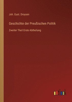 Geschichte der Preußischen Politik: Zweiter Theil Erste Abtheilung 1