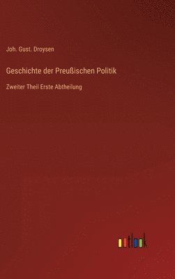 Geschichte der Preußischen Politik: Zweiter Theil Erste Abtheilung 1