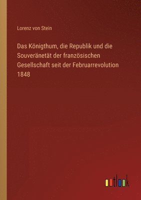 Das Knigthum, die Republik und die Souvernett der franzsischen Gesellschaft seit der Februarrevolution 1848 1