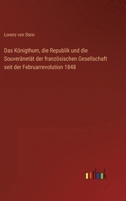 Das Knigthum, die Republik und die Souvernett der franzsischen Gesellschaft seit der Februarrevolution 1848 1