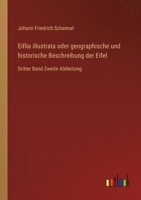 bokomslag Eiflia illustrata oder geographische und historische Beschreibung der Eifel