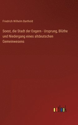 Friedrich Wilhelm Barthold - Soest, die Stadt der Engern - Ursprung, Blüthe und Niedergang eines altdeutschen Gemeinwesens, Inbunden