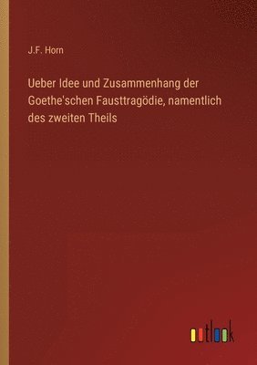 bokomslag Ueber Idee und Zusammenhang der Goethe'schen Fausttragdie, namentlich des zweiten Theils