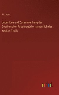 bokomslag Ueber Idee und Zusammenhang der Goethe'schen Fausttragdie, namentlich des zweiten Theils