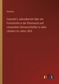 bokomslag Canstatt's Jahresbericht ber die Fortschritte in der Pharmacie und verwandten Wissenschaften in allen Lndern im Jahre 1853