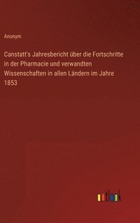 bokomslag Canstatt's Jahresbericht über die Fortschritte in der Pharmacie und verwandten Wissenschaften in allen Ländern im Jahre 1853