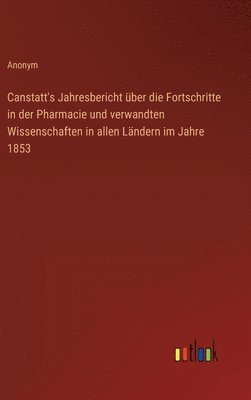 Canstatt's Jahresbericht ber die Fortschritte in der Pharmacie und verwandten Wissenschaften in allen Lndern im Jahre 1853 1