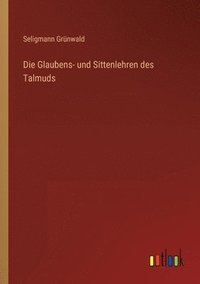 bokomslag Die Glaubens- und Sittenlehren des Talmuds