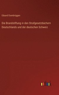 bokomslag Die Brandstiftung in den Strafgesetzbchern Deutschlands und der deutschen Schweiz