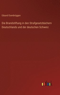 Die Brandstiftung in den Strafgesetzbchern Deutschlands und der deutschen Schweiz 1