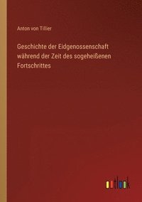 bokomslag Geschichte der Eidgenossenschaft whrend der Zeit des sogeheienen Fortschrittes