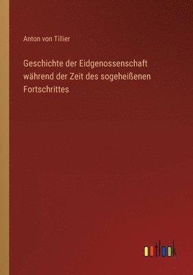 bokomslag Geschichte der Eidgenossenschaft während der Zeit des sogeheißenen Fortschrittes