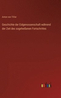 bokomslag Geschichte der Eidgenossenschaft whrend der Zeit des sogeheienen Fortschrittes