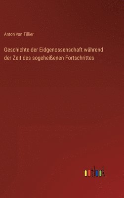 bokomslag Geschichte der Eidgenossenschaft während der Zeit des sogeheißenen Fortschrittes
