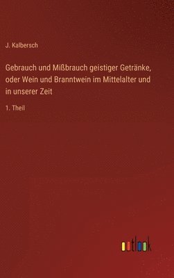 bokomslag Gebrauch und Mibrauch geistiger Getrnke, oder Wein und Branntwein im Mittelalter und in unserer Zeit