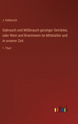 J Kalbersch - Gebrauch und Mißbrauch geistiger Getränke, oder Wein und Branntwein im Mittelalter und in unserer Zeit, Inbunden