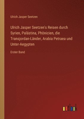 Ulrich Jasper Seetzen's Reisen durch Syrien, Palstina, Phnicien, die Transjordan-Lnder, Arabia Petraea und Unter-Aegypten 1