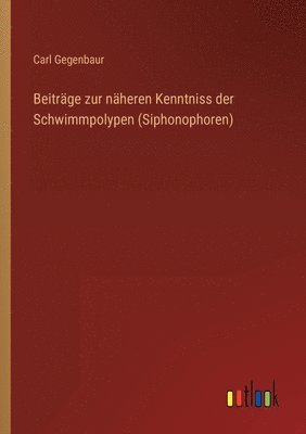 Beitrge zur nheren Kenntniss der Schwimmpolypen (Siphonophoren) 1