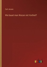 bokomslag Wie bauet man Waizen mit Vortheil?