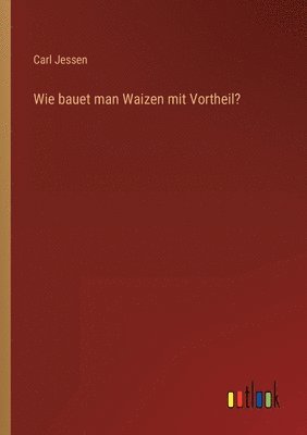 bokomslag Wie bauet man Waizen mit Vortheil?