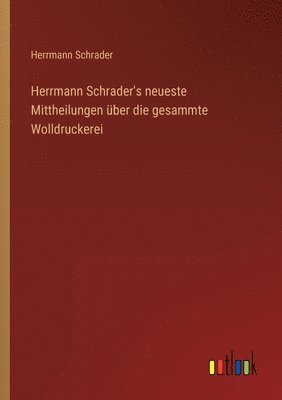 Herrmann Schrader's neueste Mittheilungen über die gesammte Wolldruckerei