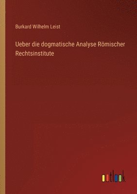 Ueber die dogmatische Analyse Rmischer Rechtsinstitute 1