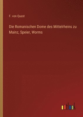 Die Romanischen Dome des Mittelrheins zu Mainz, Speier, Worms 1