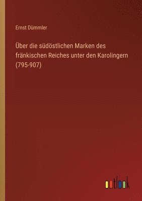 ber die sdstlichen Marken des frnkischen Reiches unter den Karolingern (795-907) 1